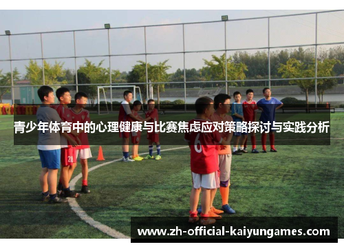青少年体育中的心理健康与比赛焦虑应对策略探讨与实践分析 青少年体育中的心理健康与比赛焦虑应对策略探讨与实践分析