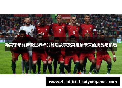 马其顿未能晋级世界杯的背后故事及其足球未来的挑战与机遇