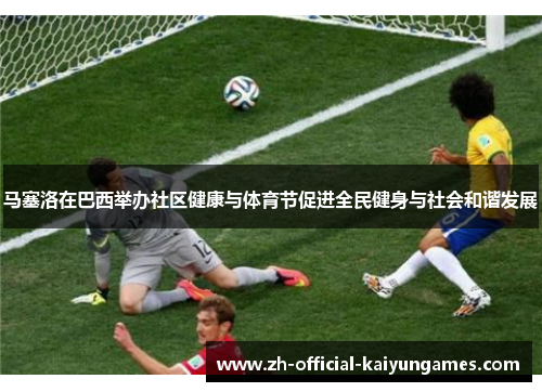 马塞洛在巴西举办社区健康与体育节促进全民健身与社会和谐发展 马塞洛在巴西举办社区健康与体育节促进全民健身与社会和谐发展
