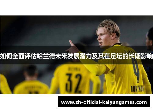 如何全面评估哈兰德未来发展潜力及其在足坛的长期影响