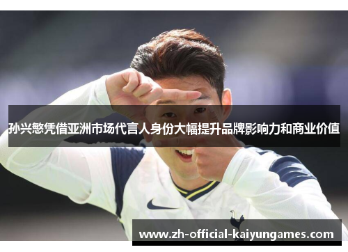 孙兴慜凭借亚洲市场代言人身份大幅提升品牌影响力和商业价值