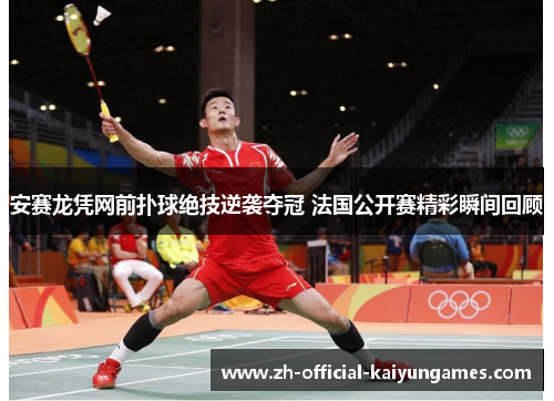 安赛龙凭网前扑球绝技逆袭夺冠 法国公开赛精彩瞬间回顾