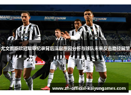 尤文图斯欧冠耻辱纪录背后深层原因分析与球队未来反击路径展望