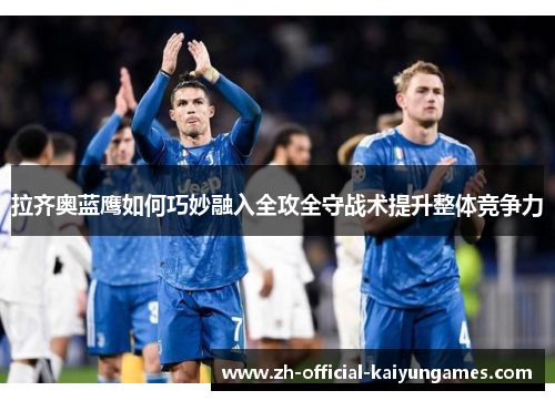 拉齐奥蓝鹰如何巧妙融入全攻全守战术提升整体竞争力