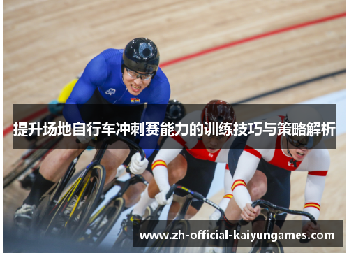 提升场地自行车冲刺赛能力的训练技巧与策略解析