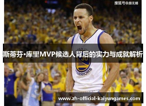 斯蒂芬·库里MVP候选人背后的实力与成就解析 斯蒂芬·库里MVP候选人背后的实力与成就解析