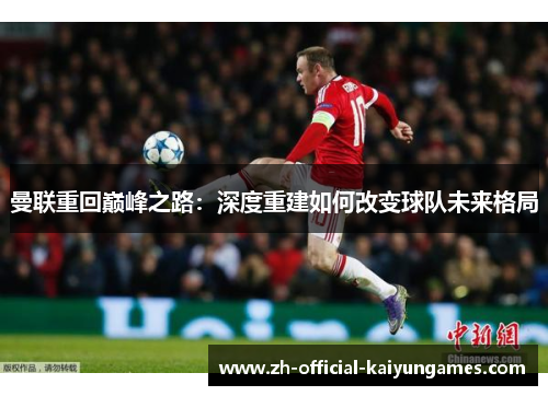 曼联重回巅峰之路：深度重建如何改变球队未来格局