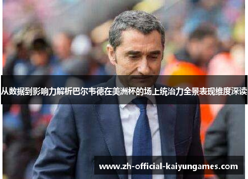 从数据到影响力解析巴尔韦德在美洲杯的场上统治力全景表现维度深读