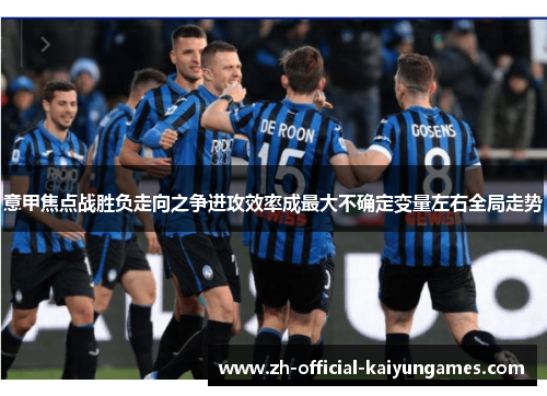 意甲焦点战胜负走向之争进攻效率成最大不确定变量左右全局走势