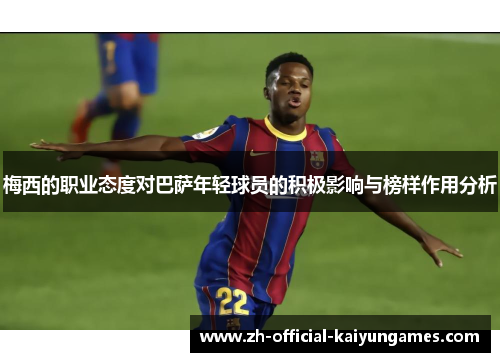梅西的职业态度对巴萨年轻球员的积极影响与榜样作用分析 梅西的职业态度对巴萨年轻球员的积极影响与榜样作用分析