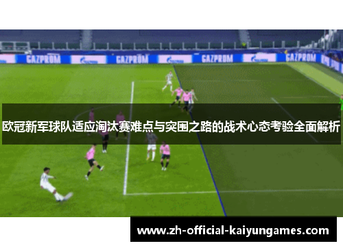 欧冠新军球队适应淘汰赛难点与突围之路的战术心态考验全面解析