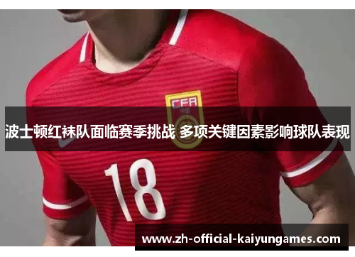 波士顿红袜队面临赛季挑战 多项关键因素影响球队表现