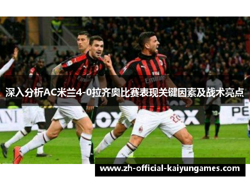 深入分析AC米兰4-0拉齐奥比赛表现关键因素及战术亮点