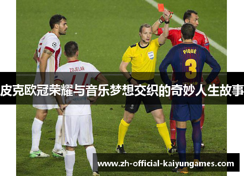 皮克欧冠荣耀与音乐梦想交织的奇妙人生故事 皮克欧冠荣耀与音乐梦想交织的奇妙人生故事