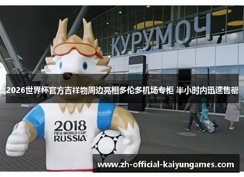 2026世界杯官方吉祥物周边亮相多伦多机场专柜 半小时内迅速售罄