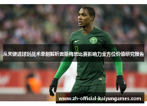 从关键进球到战术牵制解析奥斯梅恩比赛影响力全方位价值研究报告