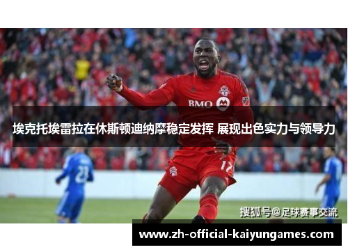 埃克托埃雷拉在休斯顿迪纳摩稳定发挥 展现出色实力与领导力