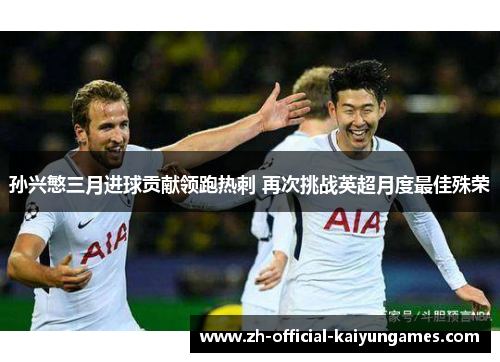 孙兴慜三月进球贡献领跑热刺 再次挑战英超月度最佳殊荣