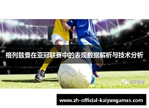 格列兹曼在亚冠联赛中的表现数据解析与技术分析 格列兹曼在亚冠联赛中的表现数据解析与技术分析