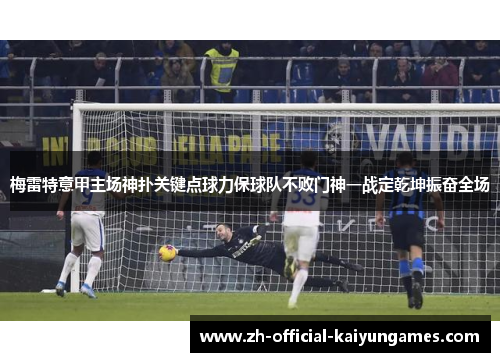 梅雷特意甲主场神扑关键点球力保球队不败门神一战定乾坤振奋全场
