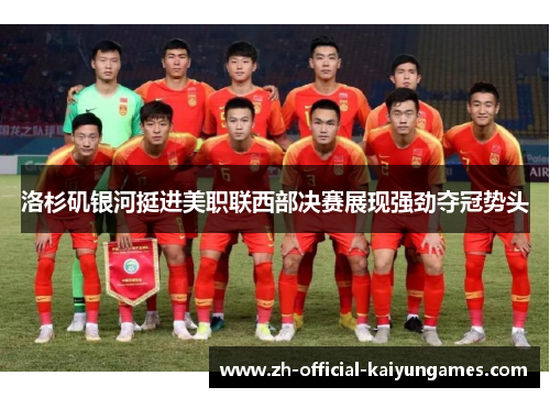 洛杉矶银河挺进美职联西部决赛展现强劲夺冠势头