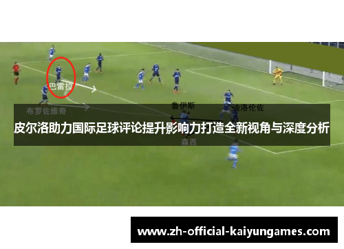 皮尔洛助力国际足球评论提升影响力打造全新视角与深度分析 皮尔洛助力国际足球评论提升影响力打造全新视角与深度分析