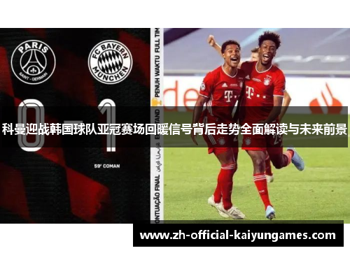 科曼迎战韩国球队亚冠赛场回暖信号背后走势全面解读与未来前景 科曼迎战韩国球队亚冠赛场回暖信号背后走势全面解读与未来前景