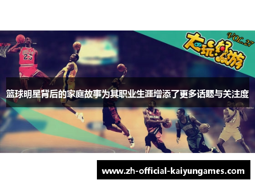 篮球明星背后的家庭故事为其职业生涯增添了更多话题与关注度 篮球明星背后的家庭故事为其职业生涯增添了更多话题与关注度