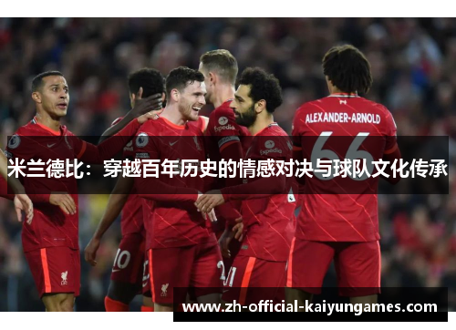 米兰德比:穿越百年历史的情感对决与球队文化传承 米兰德比:穿越百年历史的情感对决与球队文化传承