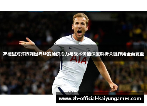 罗德里对阵热刺世界杯赛场统治力与战术价值深度解析关键作用全面复盘 罗德里对阵热刺世界杯赛场统治力与战术价值深度解析关键作用全面复盘