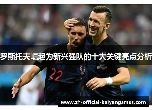 罗斯托夫崛起为新兴强队的十大关键亮点分析