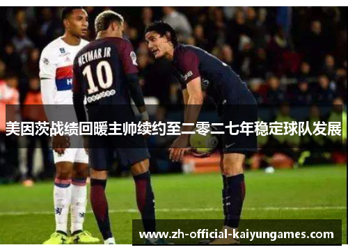 美因茨战绩回暖主帅续约至二零二七年稳定球队发展