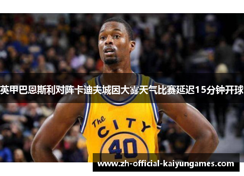 英甲巴恩斯利对阵卡迪夫城因大雾天气比赛延迟15分钟开球