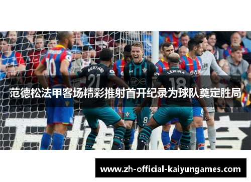 范德松法甲客场精彩推射首开纪录为球队奠定胜局