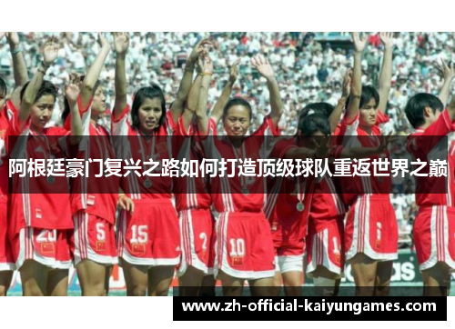 阿根廷豪门复兴之路如何打造顶级球队重返世界之巅