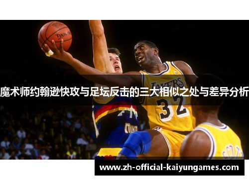魔术师约翰逊快攻与足坛反击的三大相似之处与差异分析