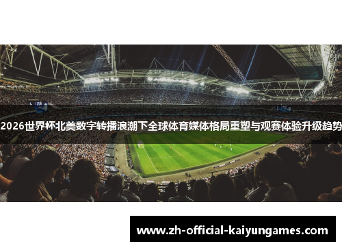 2026世界杯北美数字转播浪潮下全球体育媒体格局重塑与观赛体验升级趋势 2026世界杯北美数字转播浪潮下全球体育媒体格局重塑与观赛体验升级趋势
