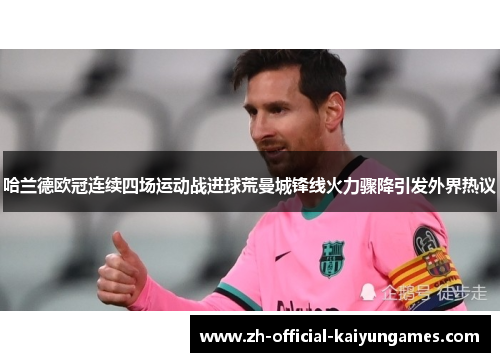 哈兰德欧冠连续四场运动战进球荒曼城锋线火力骤降引发外界热议 哈兰德欧冠连续四场运动战进球荒曼城锋线火力骤降引发外界热议