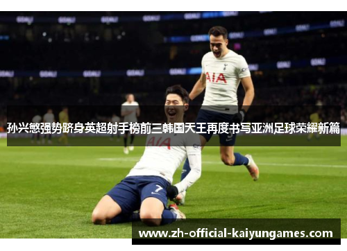 孙兴慜强势跻身英超射手榜前三韩国天王再度书写亚洲足球荣耀新篇