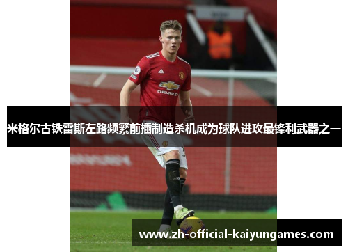 米格尔古铁雷斯左路频繁前插制造杀机成为球队进攻最锋利武器之一 米格尔古铁雷斯左路频繁前插制造杀机成为球队进攻最锋利武器之一