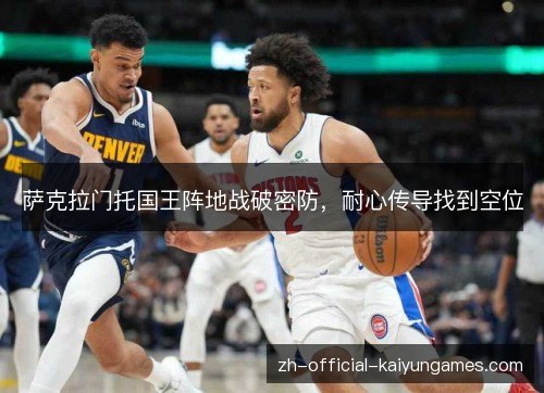 萨克拉门托国王阵地战破密防,耐心传导找到空位 萨克拉门托国王阵地战破密防,耐心传导找到空位