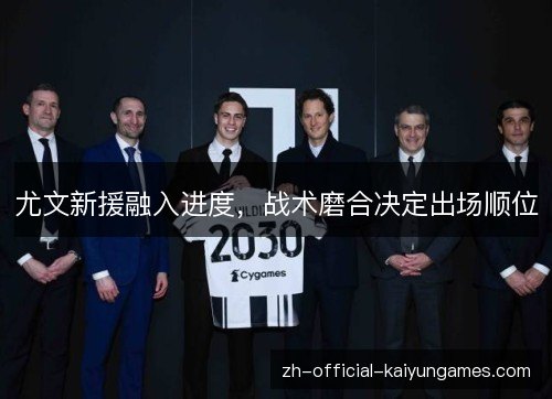 尤文新援融入进度,战术磨合决定出场顺位 尤文新援融入进度,战术磨合决定出场顺位