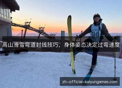 高山滑雪弯道封线技巧,身体姿态决定过弯速度 高山滑雪弯道封线技巧,身体姿态决定过弯速度
